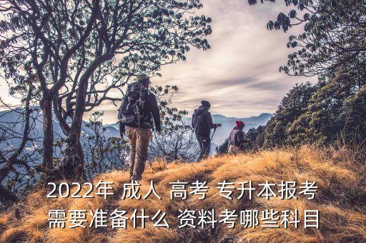 2022年 成人 高考 專升本報考需要準備什么 資料考哪些科目