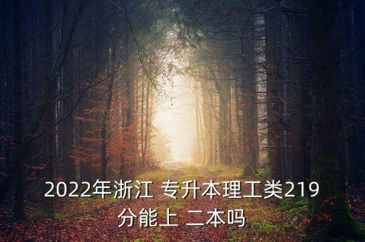 2022年浙江 專升本理工類219分能上 二本嗎