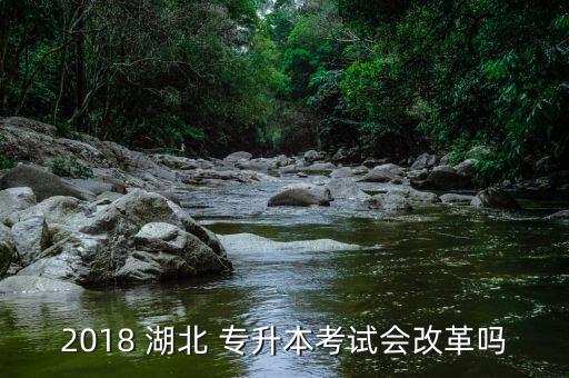 2018 湖北 專升本考試會(huì)改革嗎