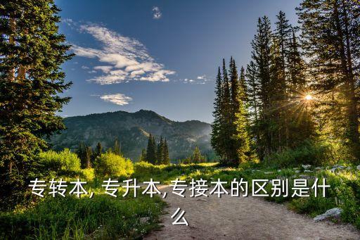 專轉(zhuǎn)本, 專升本,專接本的區(qū)別是什么