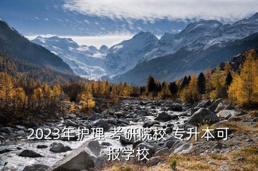 2023年護(hù)理 考研院校 專升本可報(bào)學(xué)校