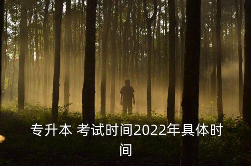  專升本 考試時(shí)間2022年具體時(shí)間