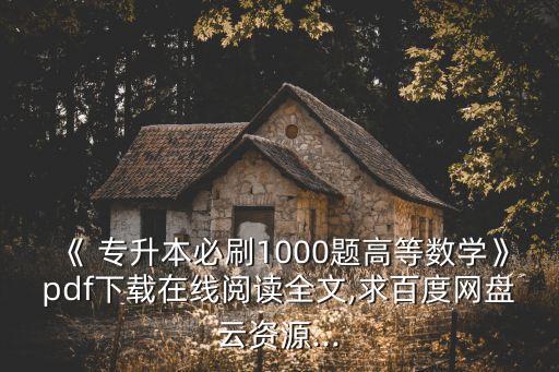 《 專升本必刷1000題高等數(shù)學(xué)》pdf下載在線閱讀全文,求百度網(wǎng)盤云資源...