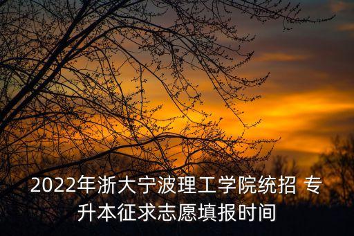 2022年浙大寧波理工學(xué)院統(tǒng)招 專升本征求志愿填報(bào)時(shí)間