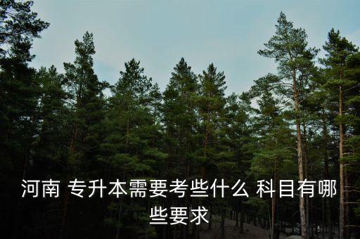 河南 專升本需要考些什么 科目有哪些要求