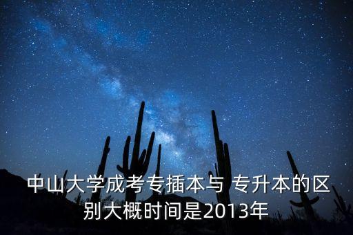  中山大學成考專插本與 專升本的區(qū)別大概時間是2013年