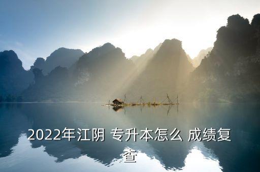 2022年江陰 專升本怎么 成績(jī)復(fù)查