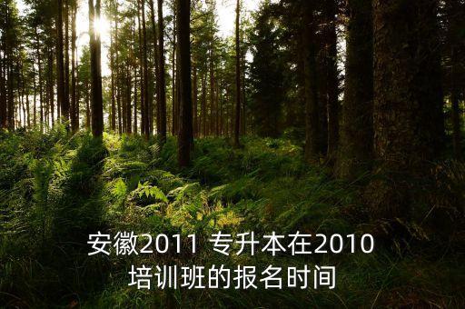  安徽2011 專升本在2010 培訓班的報名時間