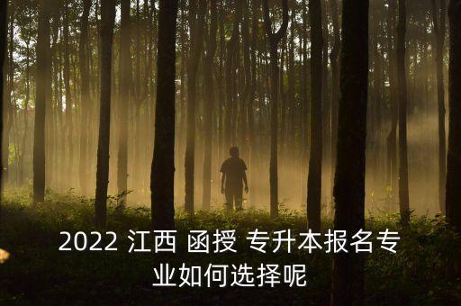 2022 江西 函授 專升本報名專業(yè)如何選擇呢