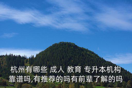 杭州有哪些 成人 教育 專升本機構(gòu)靠譜嗎,有推薦的嗎有前輩了解的嗎