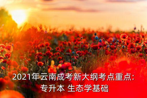 2021年云南成考新大綱考點(diǎn)重點(diǎn): 專升本 生態(tài)學(xué)基礎(chǔ)