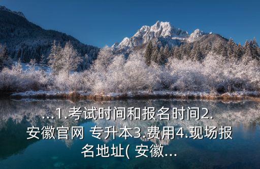 ...1.考試時(shí)間和報(bào)名時(shí)間2. 安徽官網(wǎng) 專升本3.費(fèi)用4.現(xiàn)場報(bào)名地址( 安徽...