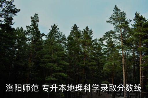 洛陽師范 專升本地理科學錄取分數(shù)線