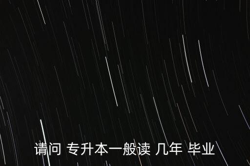 請(qǐng)問 專升本一般讀 幾年 畢業(yè)