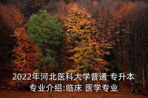 2022年河北醫(yī)科大學普通 專升本專業(yè)介紹:臨床 醫(yī)學專業(yè)