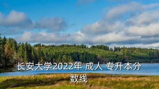 長安大學2022年 成人 專升本分數(shù)線