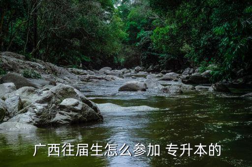  廣西往屆生怎么參加 專升本的