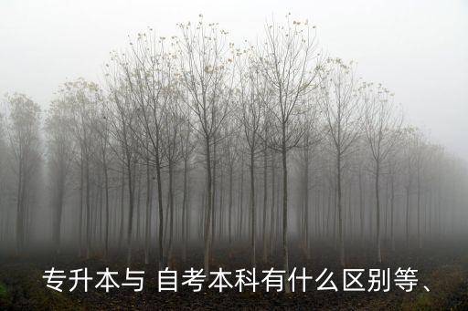  專升本與 自考本科有什么區(qū)別等、