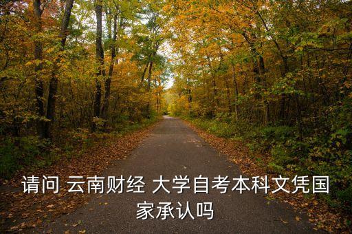 請問 云南財經(jīng) 大學自考本科文憑國家承認嗎