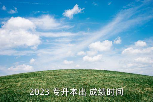 2023 專升本出 成績時間