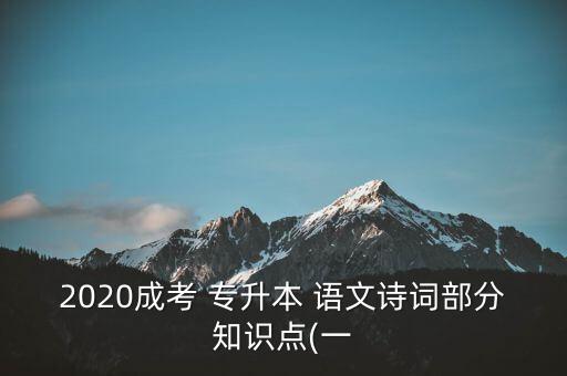 2020成考 專(zhuān)升本 語(yǔ)文詩(shī)詞部分知識(shí)點(diǎn)(一