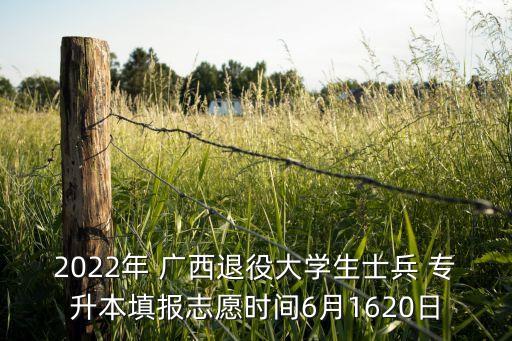 2022年 廣西退役大學(xué)生士兵 專升本填報(bào)志愿時(shí)間6月1620日