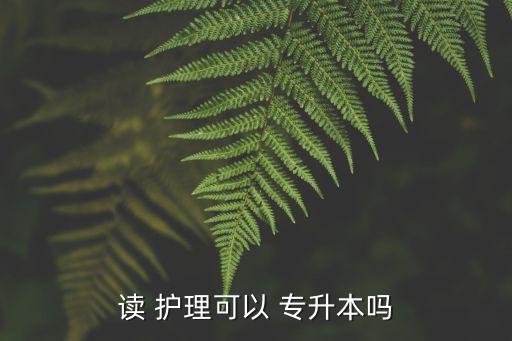 讀 護(hù)理可以 專(zhuān)升本嗎