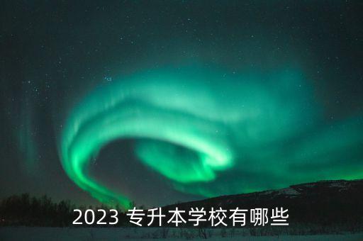 2023 專升本學(xué)校有哪些