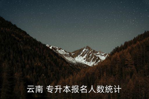 云南 專升本報名人數(shù)統(tǒng)計