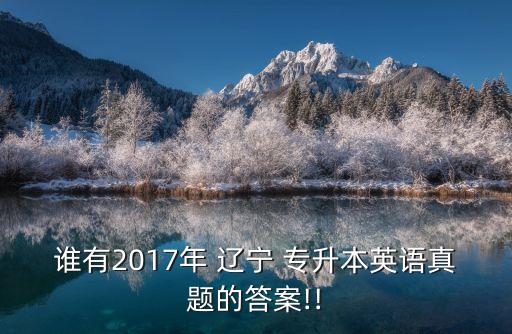 誰有2017年 遼寧 專升本英語真題的答案!!