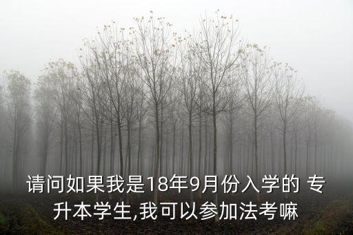 請問如果我是18年9月份入學(xué)的 專升本學(xué)生,我可以參加法考嘛