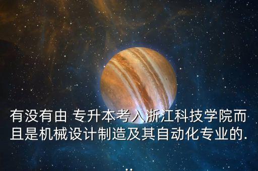 有沒有由 專升本考入浙江科技學院而且是機械設計制造及其自動化專業(yè)的...