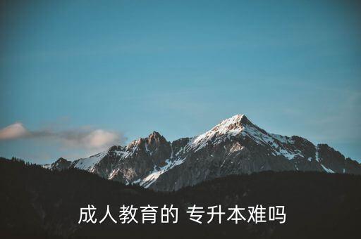  成人教育的 專(zhuān)升本難嗎