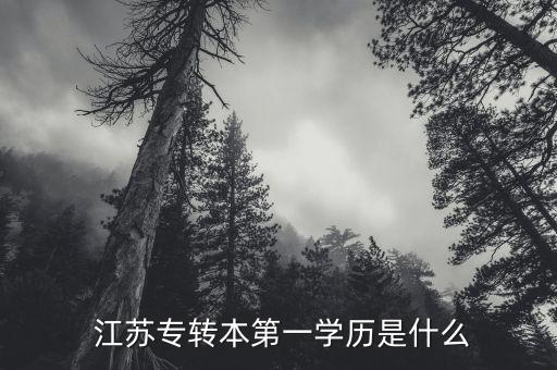  江蘇專(zhuān)轉(zhuǎn)本第一學(xué)歷是什么