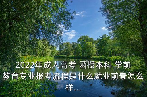 2022年成人高考 函授本科 學前教育專業(yè)報考流程是什么就業(yè)前景怎么樣...