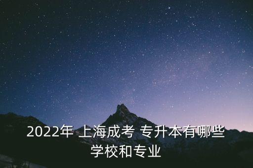 2022年 上海成考 專升本有哪些學(xué)校和專業(yè)