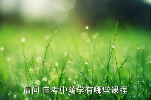 請問 自考中藥學(xué)有哪些課程