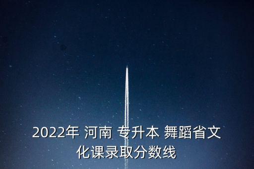 2022年 河南 專升本 舞蹈省文化課錄取分?jǐn)?shù)線