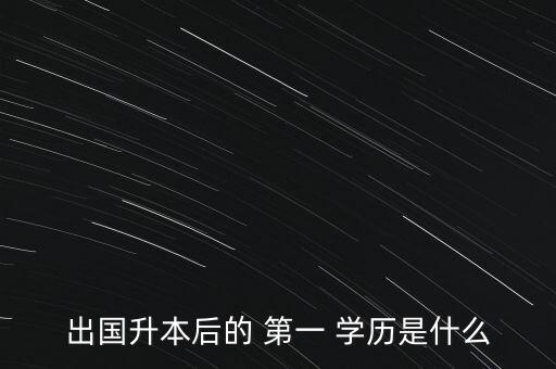 出國升本后的 第一 學(xué)歷是什么