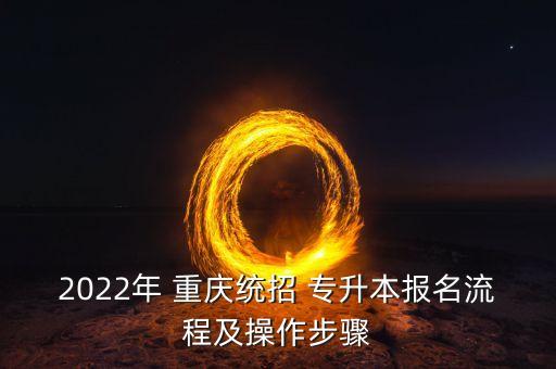 2022年 重慶統(tǒng)招 專升本報(bào)名流程及操作步驟