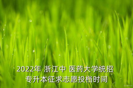 2022年 浙江中 醫(yī)藥大學(xué)統(tǒng)招 專升本征求志愿投檔時間