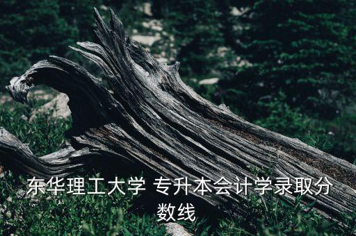  東華理工大學 專升本會計學錄取分數(shù)線