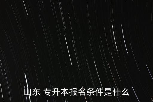 山東 專升本報名條件是什么