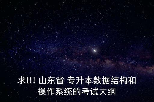 求!!! 山東省 專升本數(shù)據(jù)結(jié)構(gòu)和操作系統(tǒng)的考試大綱