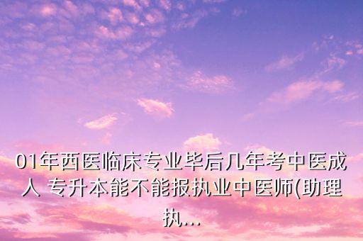 01年西醫(yī)臨床專業(yè)畢后幾年考中醫(yī)成人 專升本能不能報(bào)執(zhí)業(yè)中醫(yī)師(助理執(zhí)...