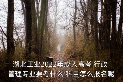 湖北工業(yè)2022年成人高考 行政 管理專業(yè)要考什么 科目怎么報(bào)名呢