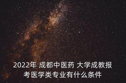 2022年 成都中醫(yī)藥 大學(xué)成教報(bào)考醫(yī)學(xué)類專業(yè)有什么條件