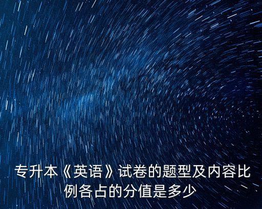  專升本《英語》試卷的題型及內(nèi)容比例各占的分值是多少