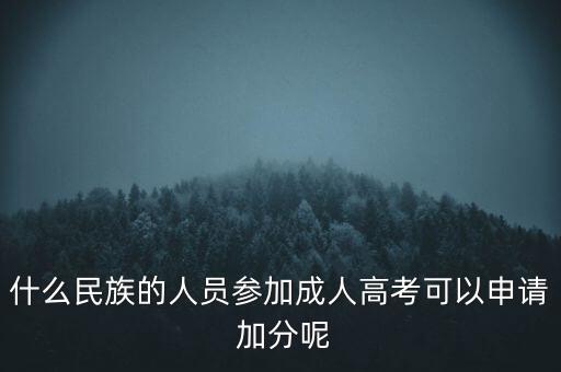 什么民族的人員參加成人高考可以申請 加分呢