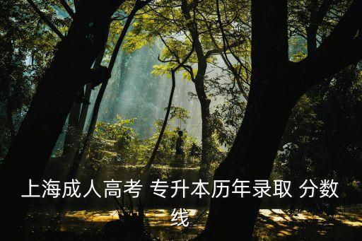 上海成人高考 專升本歷年錄取 分?jǐn)?shù)線